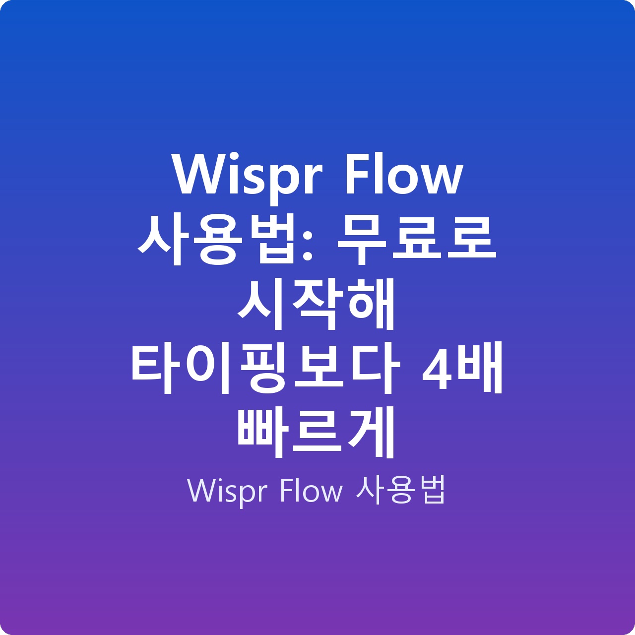 Wispr Flow 사용법: 무료로 시작해 타이핑보다 4배 빠르게