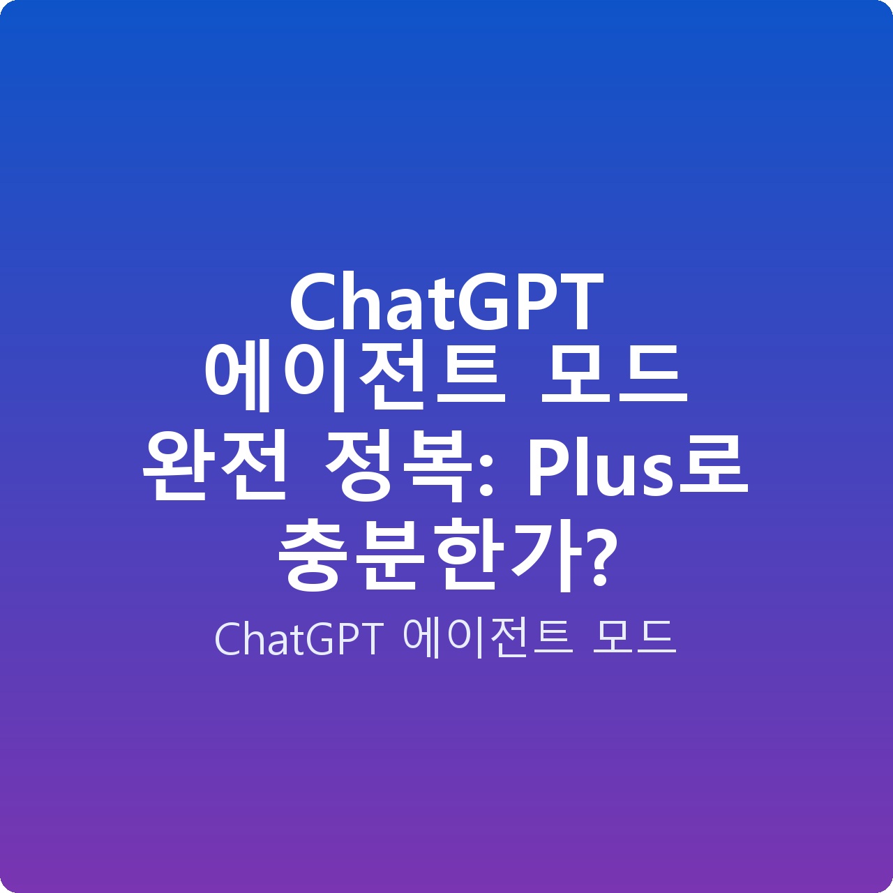 ChatGPT 에이전트 모드 완전 정복: Plus로 충분한가?