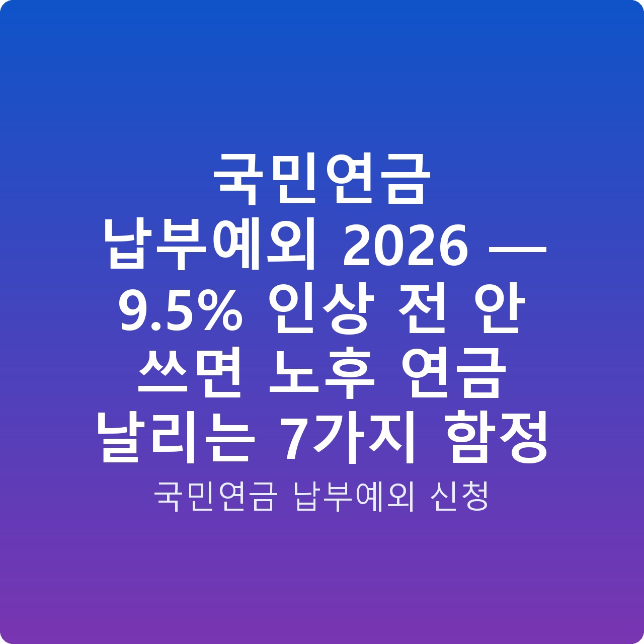 국민연금 납부예외 2026 — 9.5% 인상 전 안 쓰면 노후 연금 날리는 7가지 함정