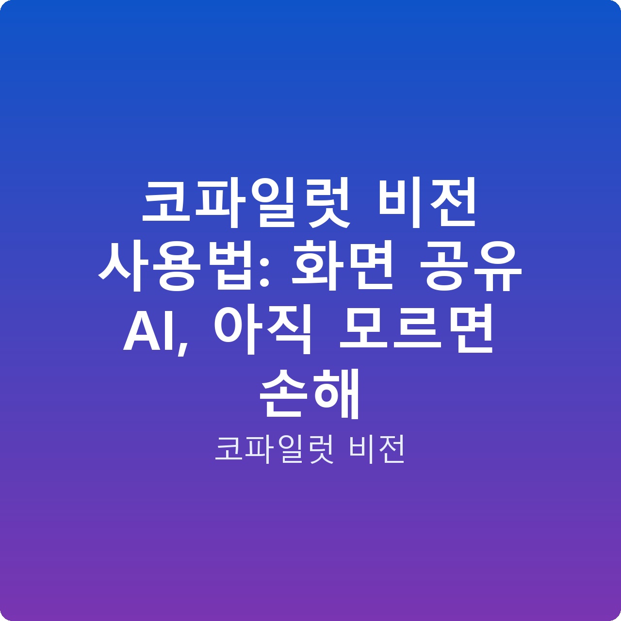 코파일럿 비전 사용법: 화면 공유 AI, 아직 모르면 손해
