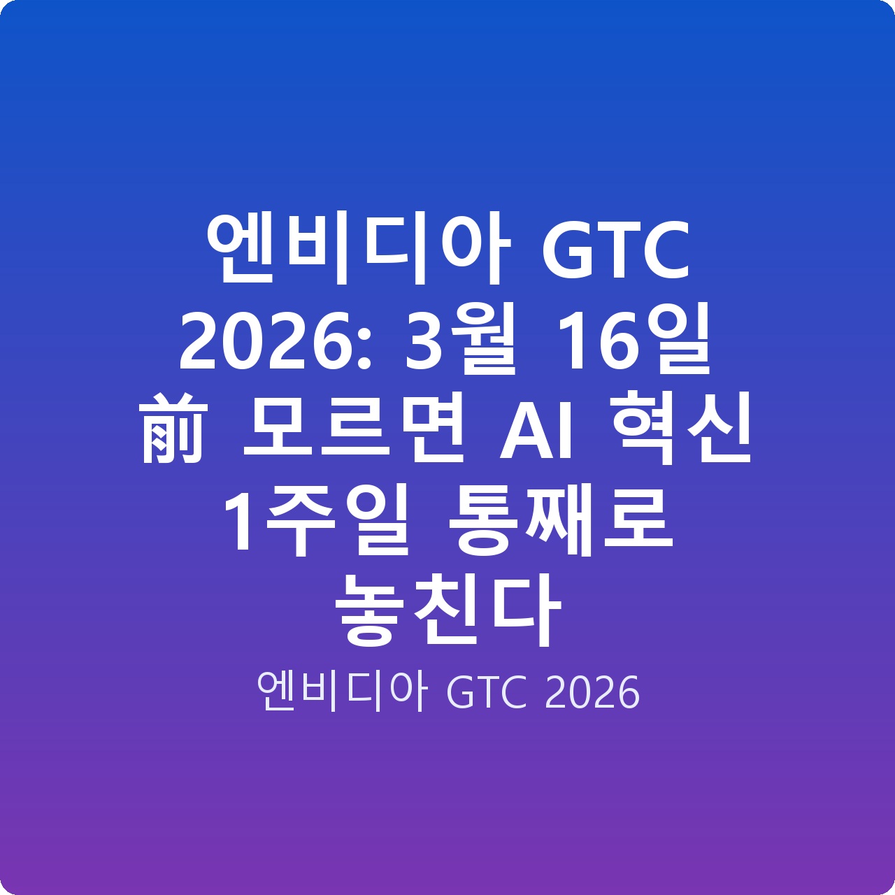 엔비디아 GTC 2026: 3월 16일 前 모르면 AI 혁신 1주일 통째로 놓친다