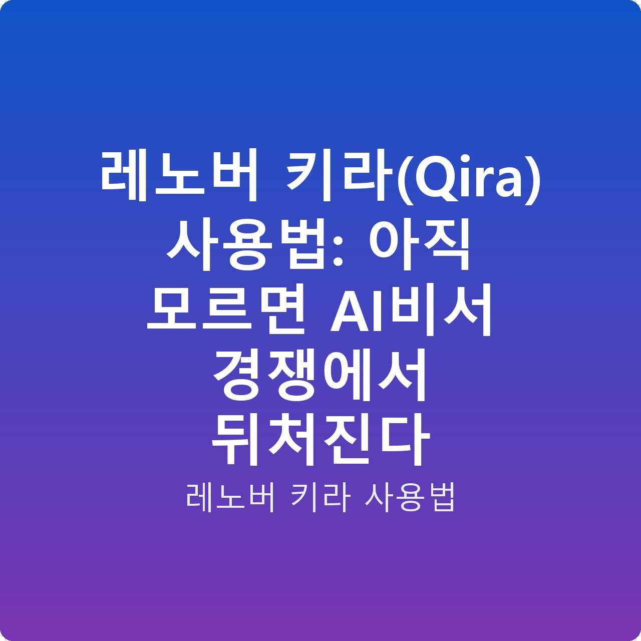 레노버 키라(Qira) 사용법: 아직 모르면 AI비서 경쟁에서 뒤처진다