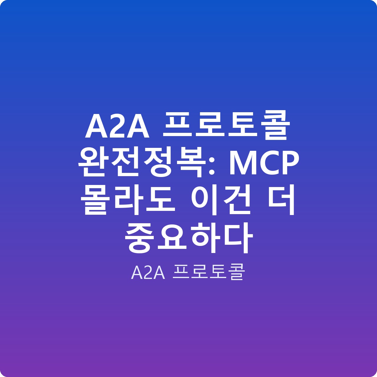 A2A 프로토콜 완전정복: MCP 몰라도 이건 더 중요하다