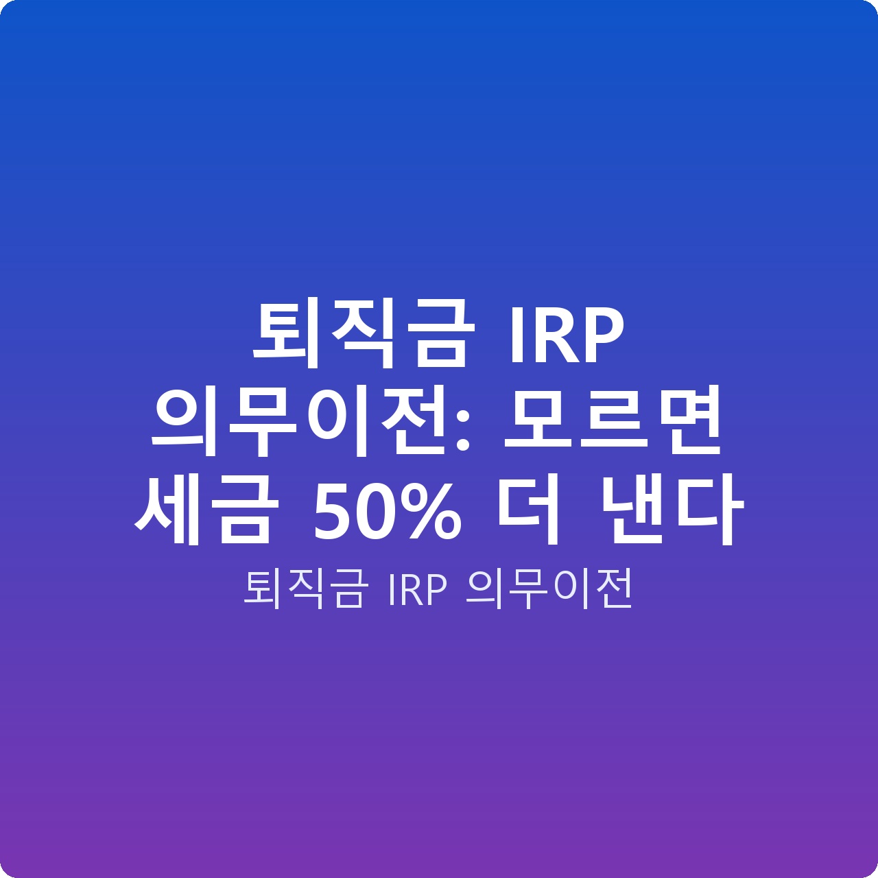 퇴직금 IRP 의무이전: 모르면 세금 50% 더 낸다