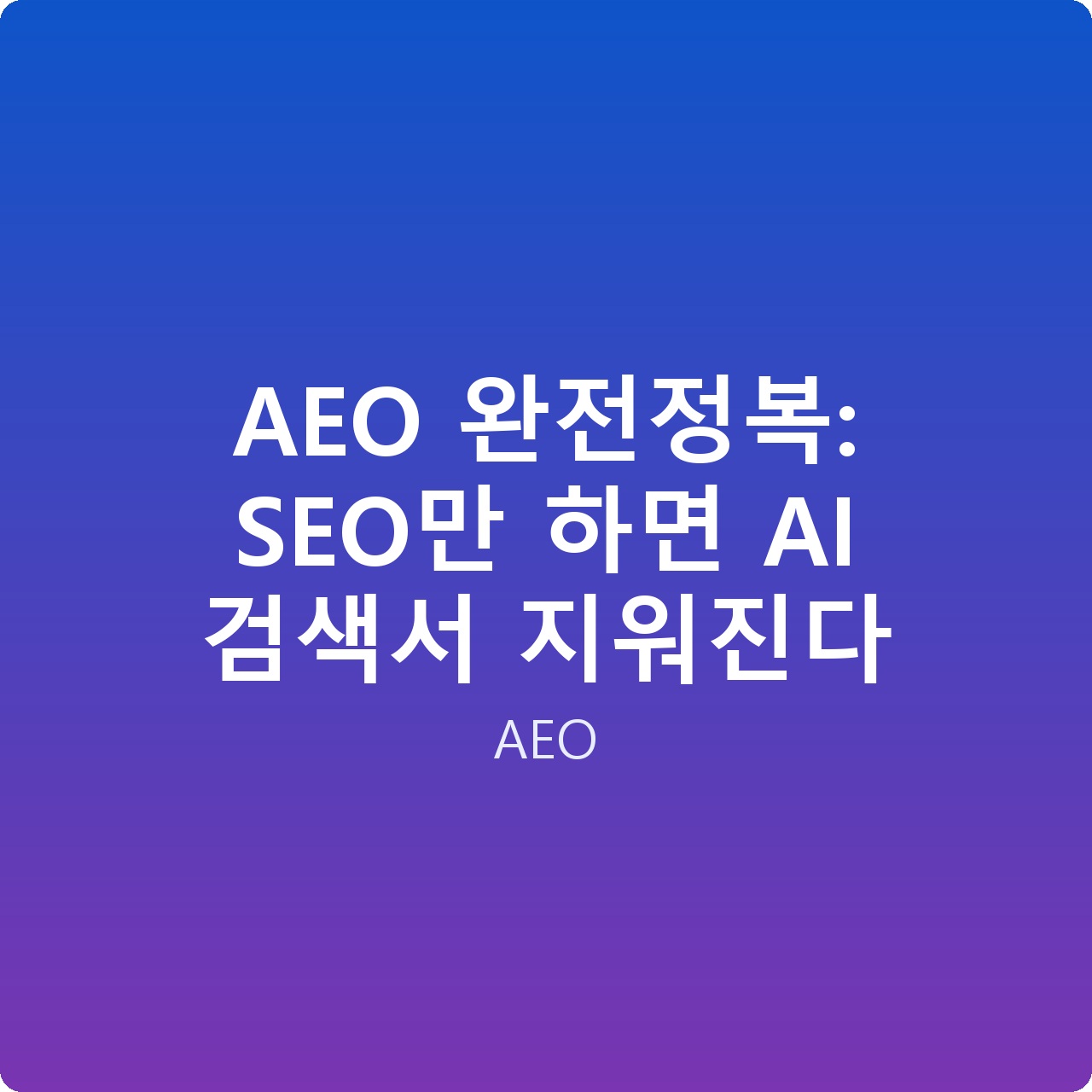 AEO 완전정복: SEO만 하면 AI 검색서 지워진다