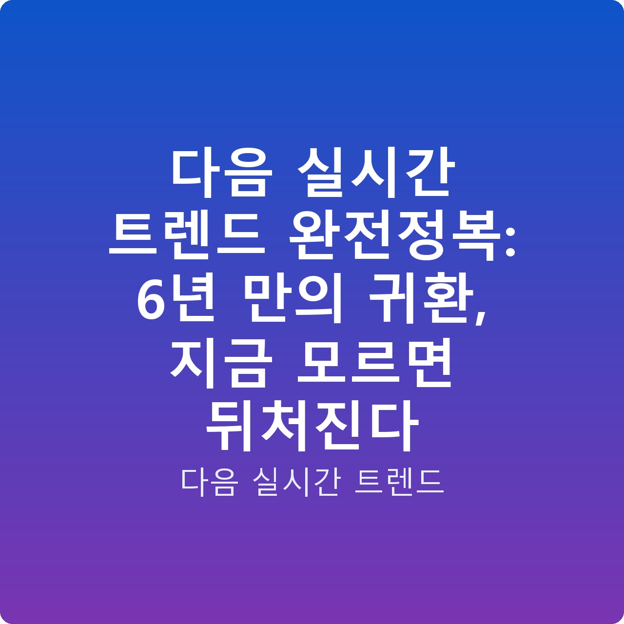 다음 실시간 트렌드 완전정복: 6년 만의 귀환, 지금 모르면 뒤처진다