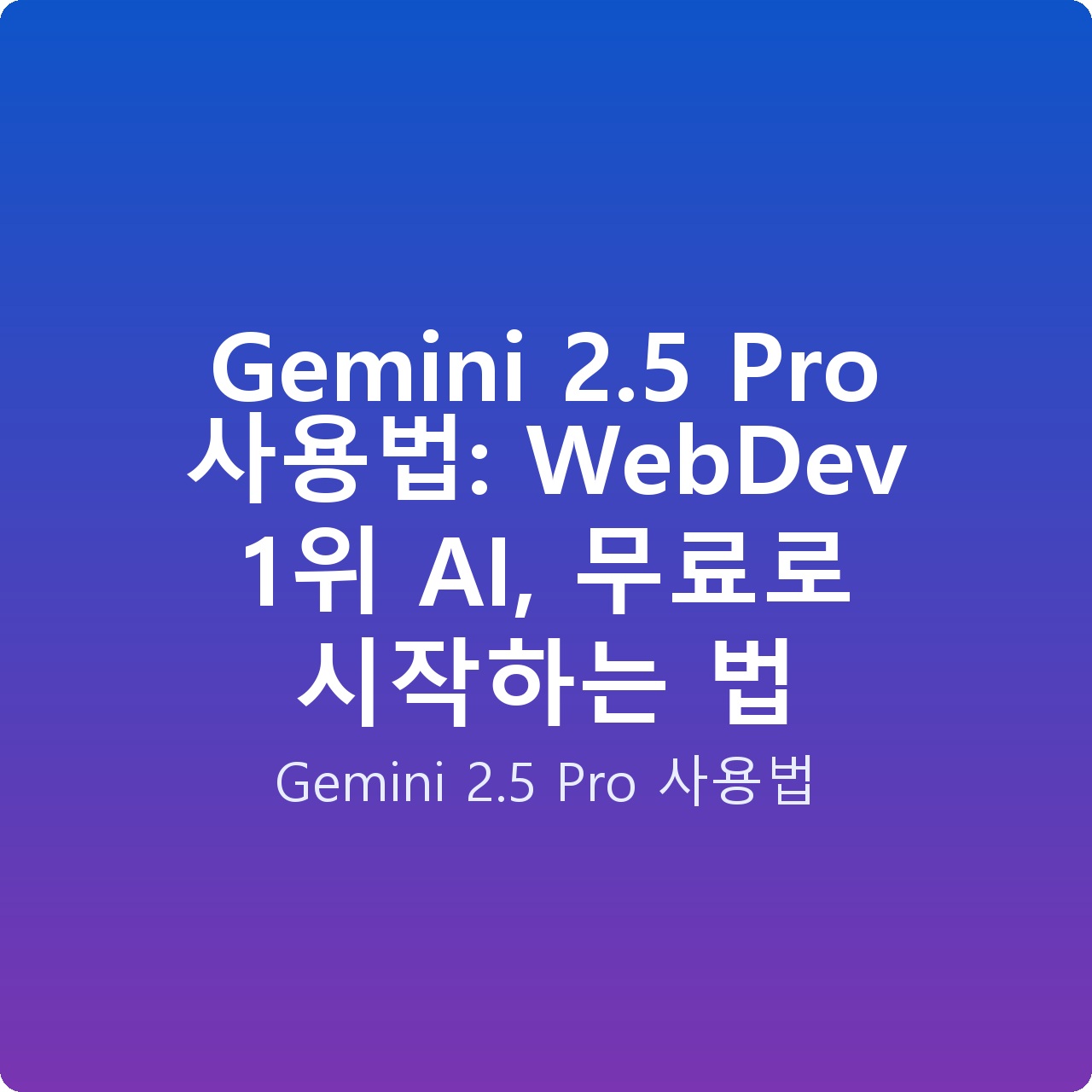 Gemini 2.5 Pro 사용법: WebDev 1위 AI, 무료로 시작하는 법