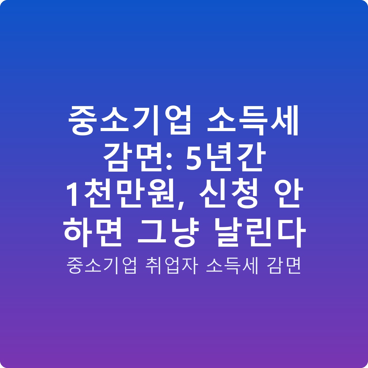 중소기업 소득세 감면: 5년간 1천만원, 신청 안 하면 그냥 날린다