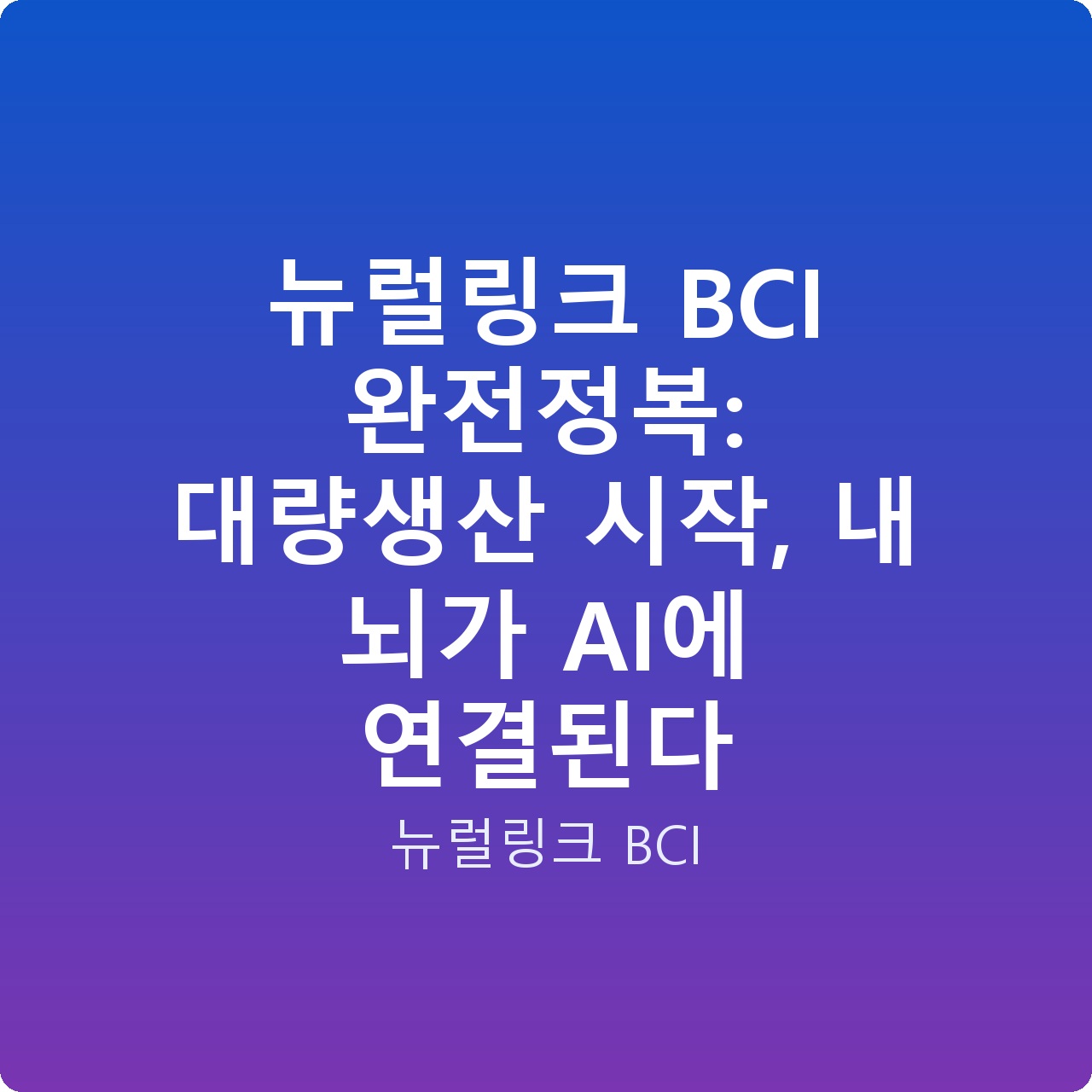 뉴럴링크 BCI 완전정복: 대량생산 시작, 내 뇌가 AI에 연결된다