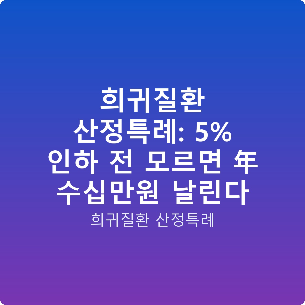 희귀질환 산정특례: 5% 인하 전 모르면 年 수십만원 날린다