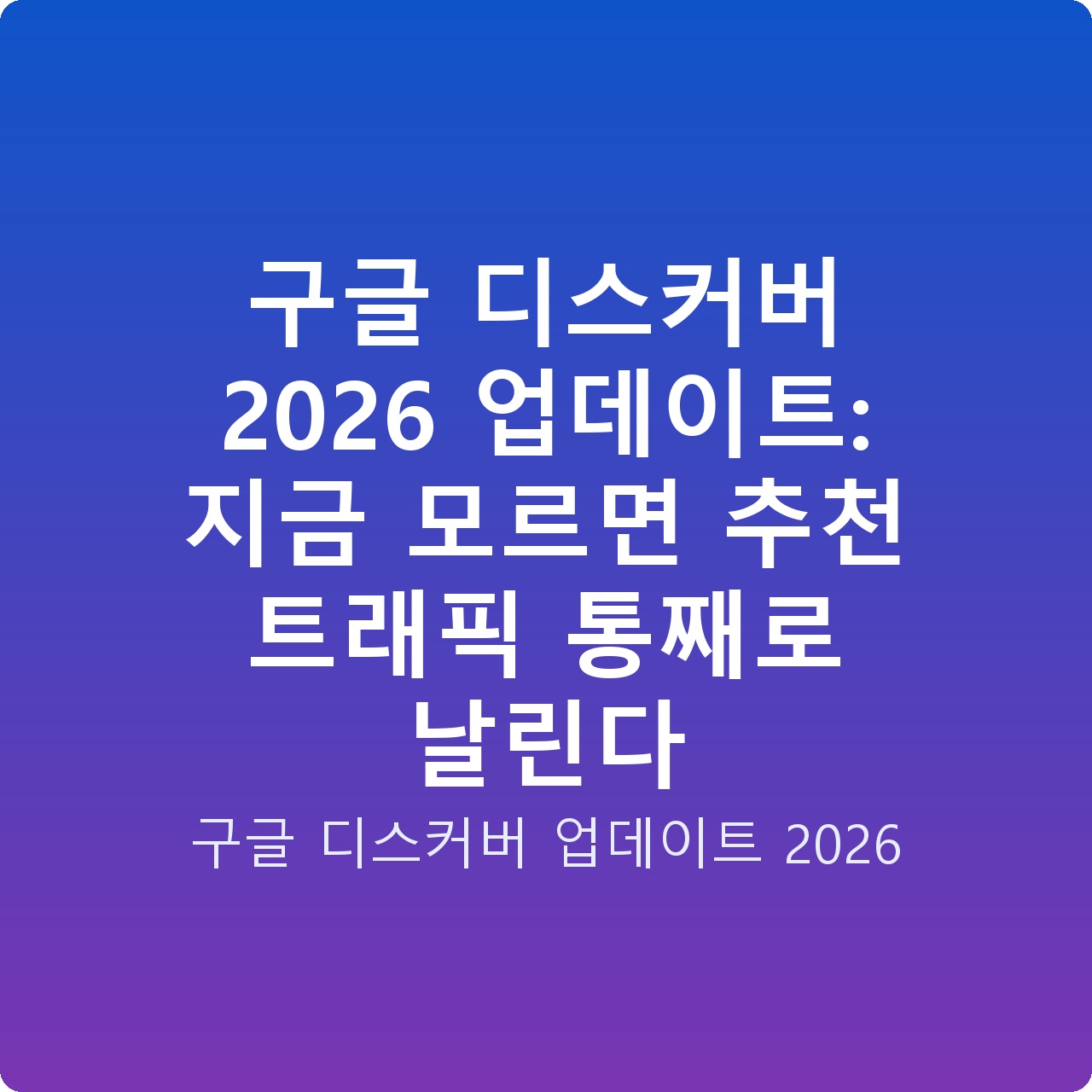 구글 디스커버 2026 업데이트: 지금 모르면 추천 트래픽 통째로 날린다