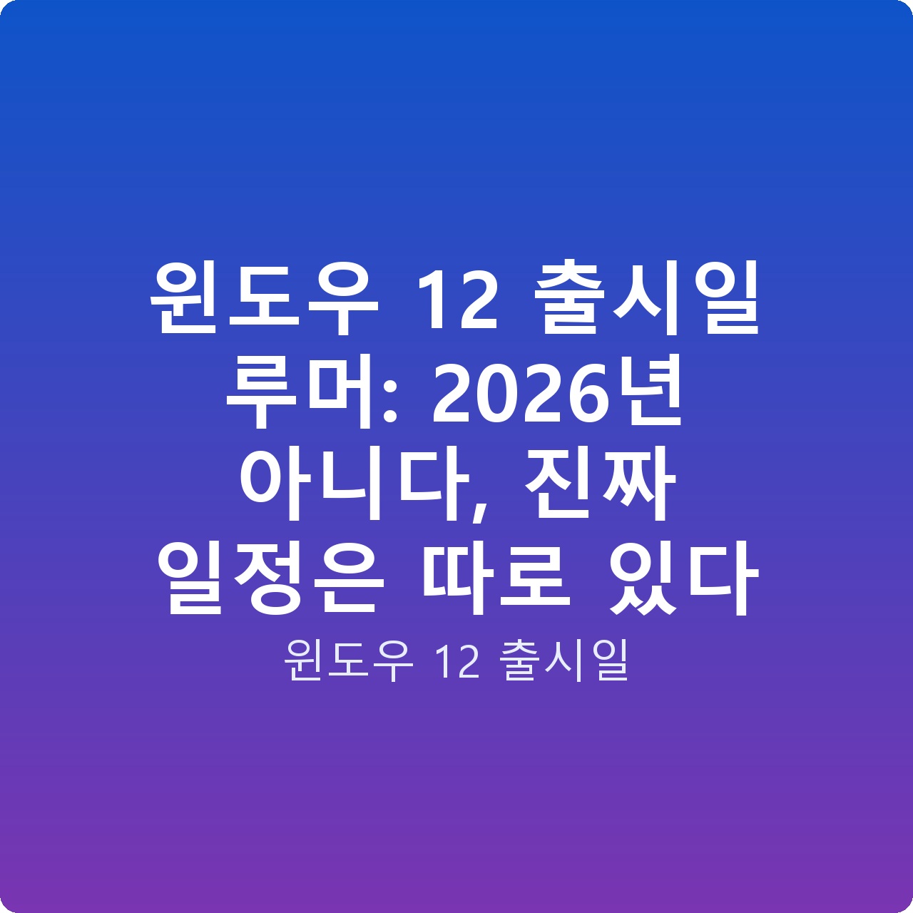 윈도우 12 출시일 루머: 2026년 아니다, 진짜 일정은 따로 있다