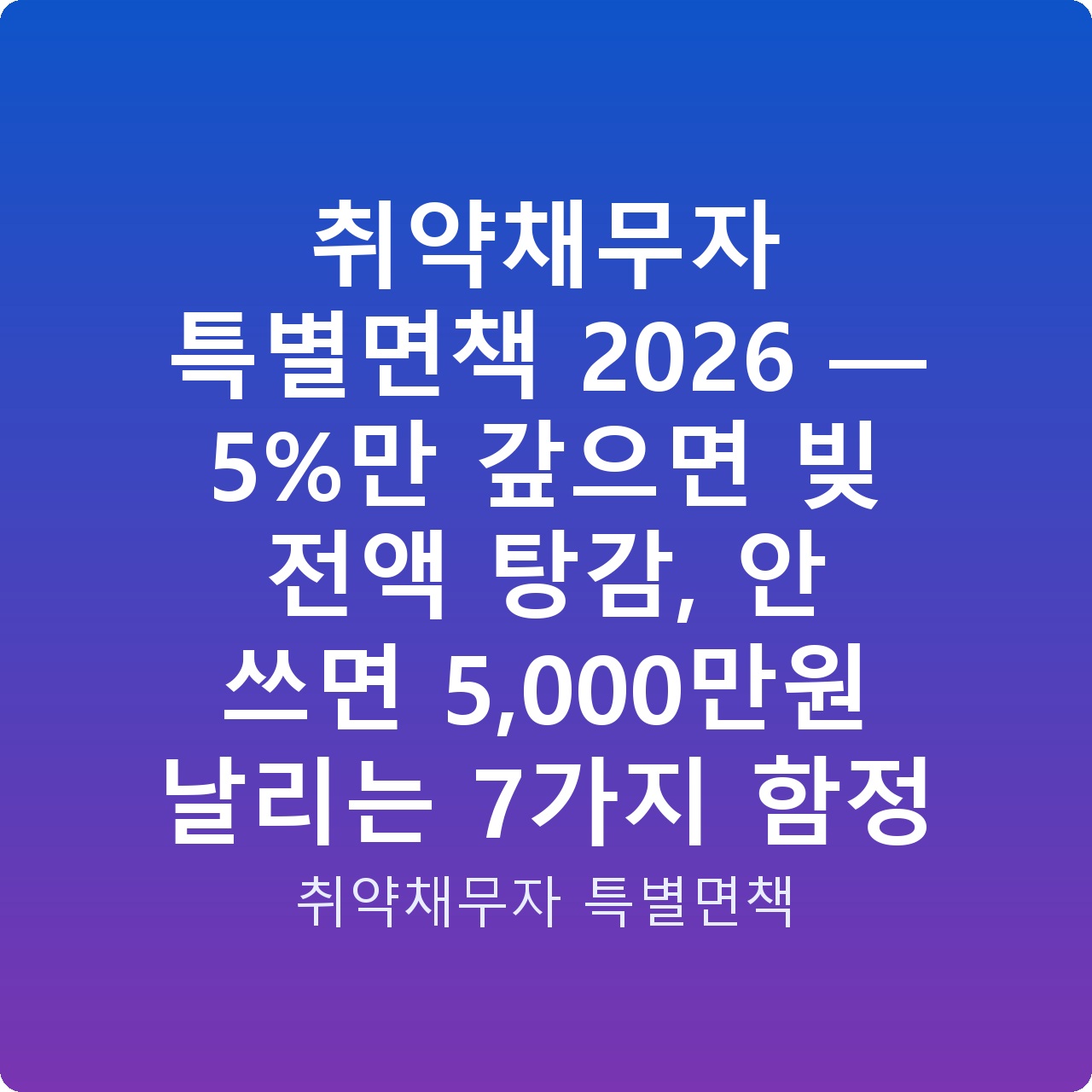 취약채무자 특별면책 2026 — 5%만 갚으면 빚 전액 탕감, 안 쓰면 5,000만원 날리는 7가지 함정