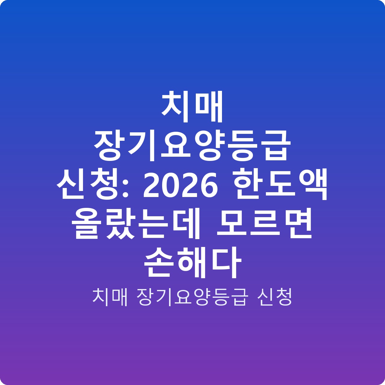 치매 장기요양등급 신청: 2026 한도액 올랐는데 모르면 손해다
