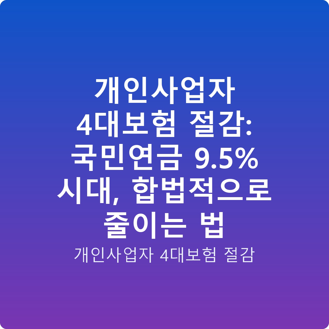 개인사업자 4대보험 절감: 국민연금 9.5% 시대, 합법적으로 줄이는 법