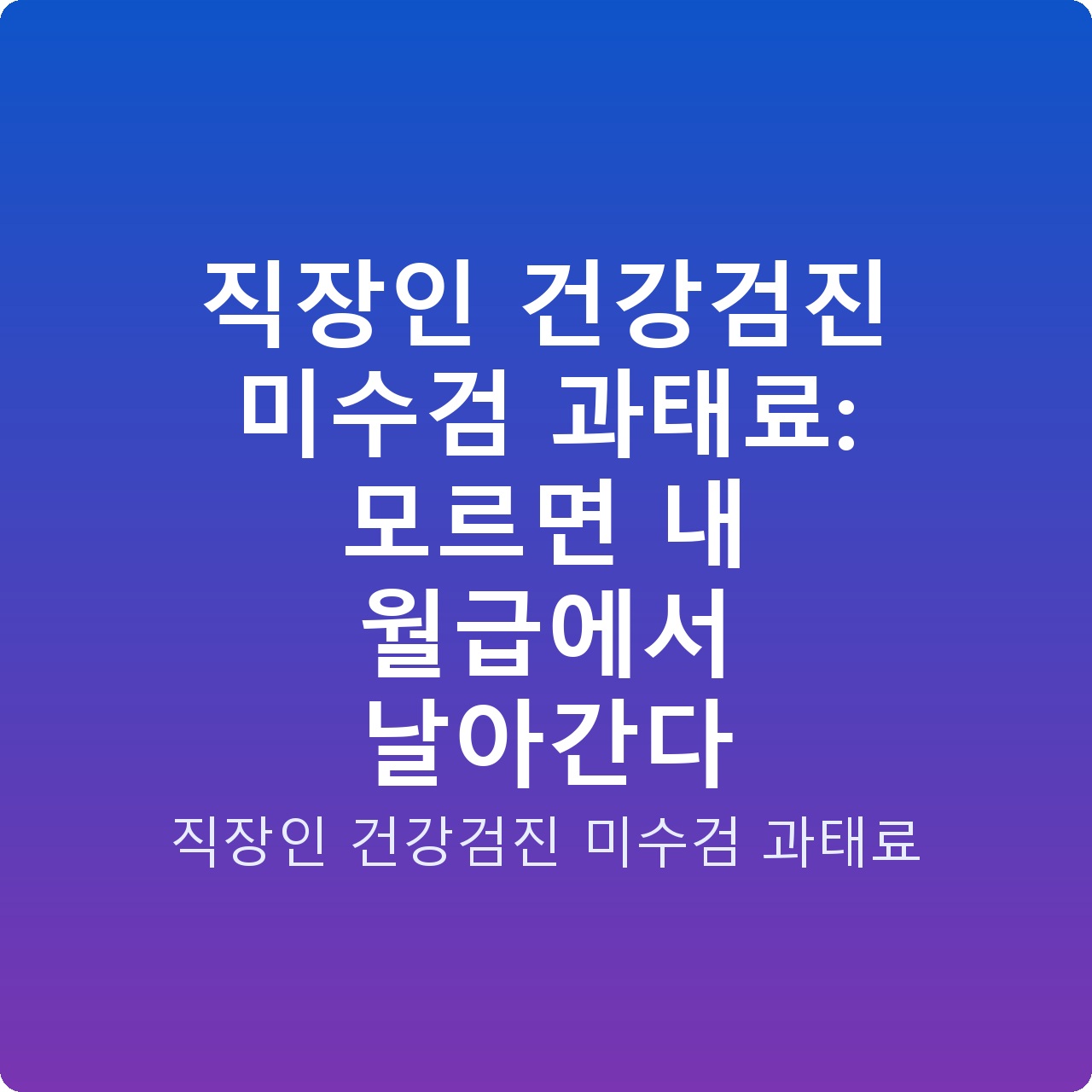 직장인 건강검진 미수검 과태료: 모르면 내 월급에서 날아간다