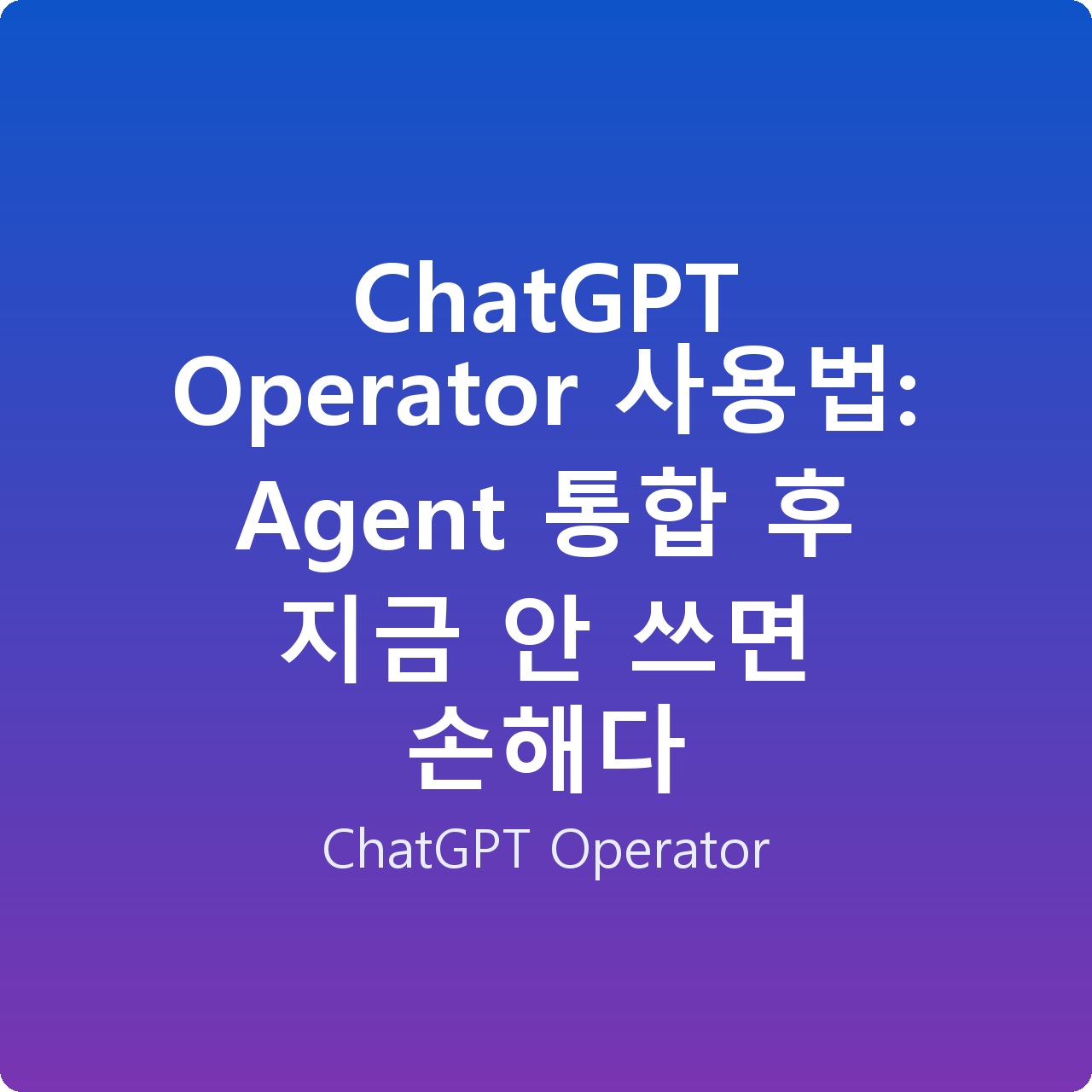 ChatGPT Operator 사용법: Agent 통합 후 지금 안 쓰면 손해다
