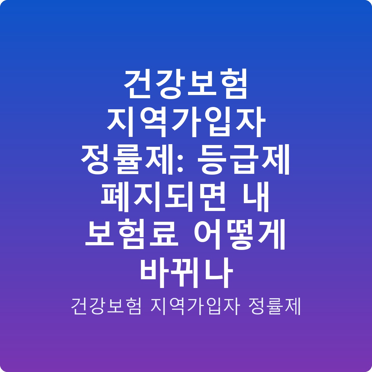 건강보험 지역가입자 정률제: 등급제 폐지되면 내 보험료 어떻게 바뀌나