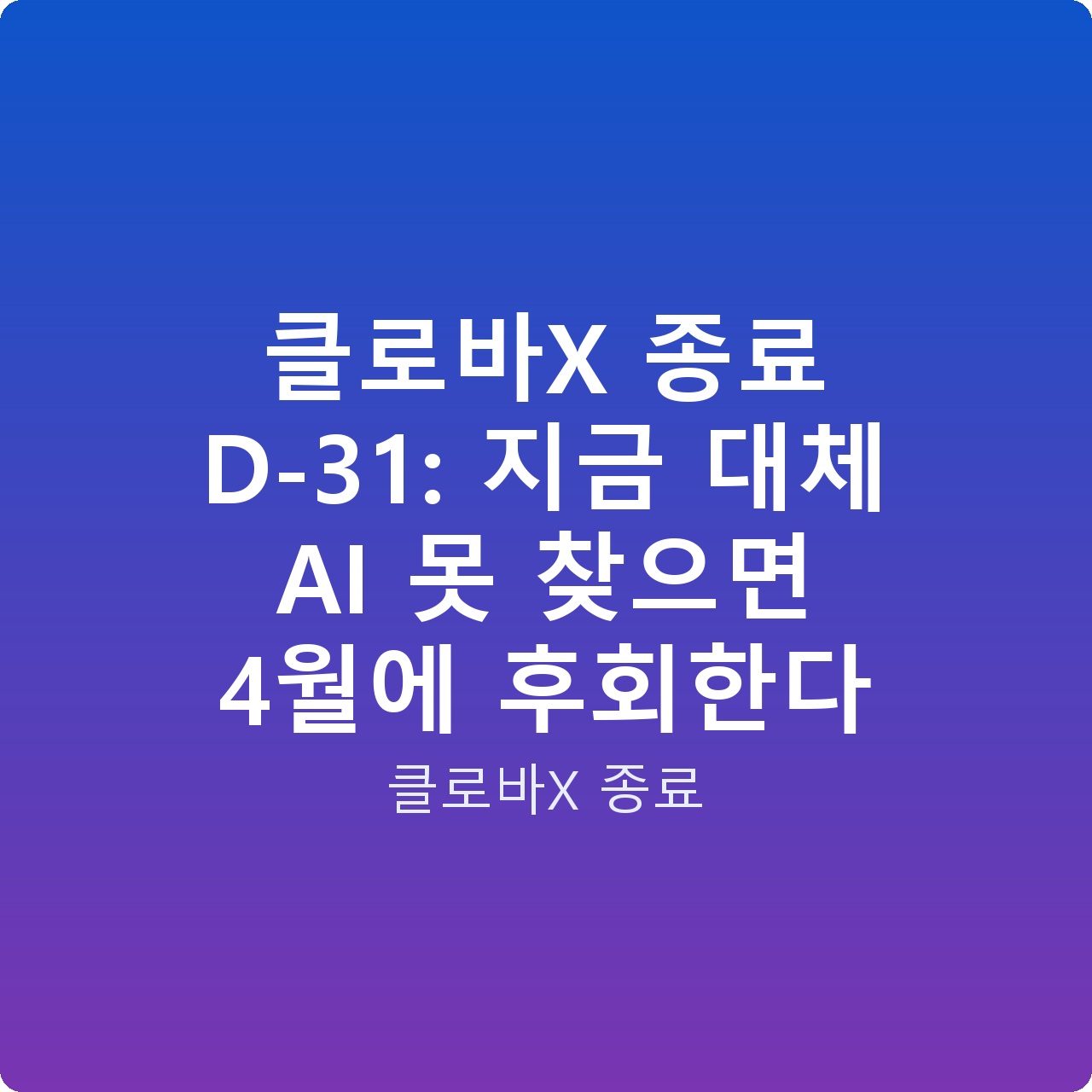 클로바X 종료 D-31: 지금 대체 AI 못 찾으면 4월에 후회한다