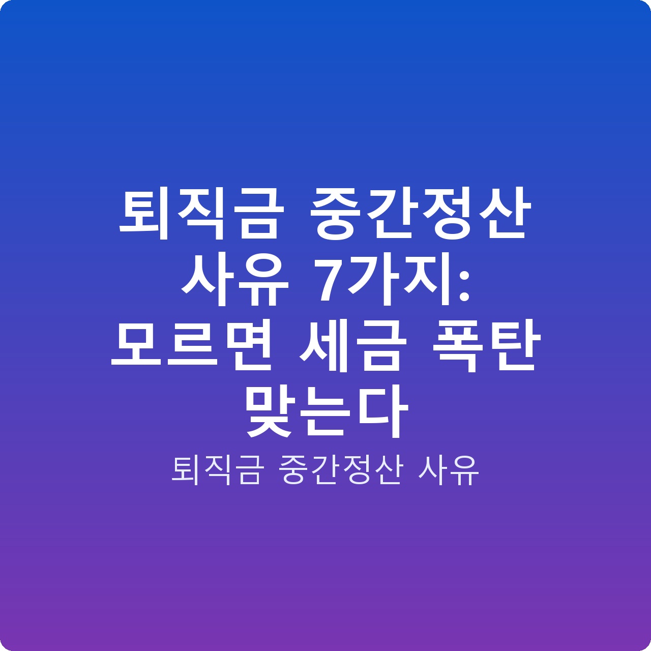 퇴직금 중간정산 사유 7가지: 모르면 세금 폭탄 맞는다
