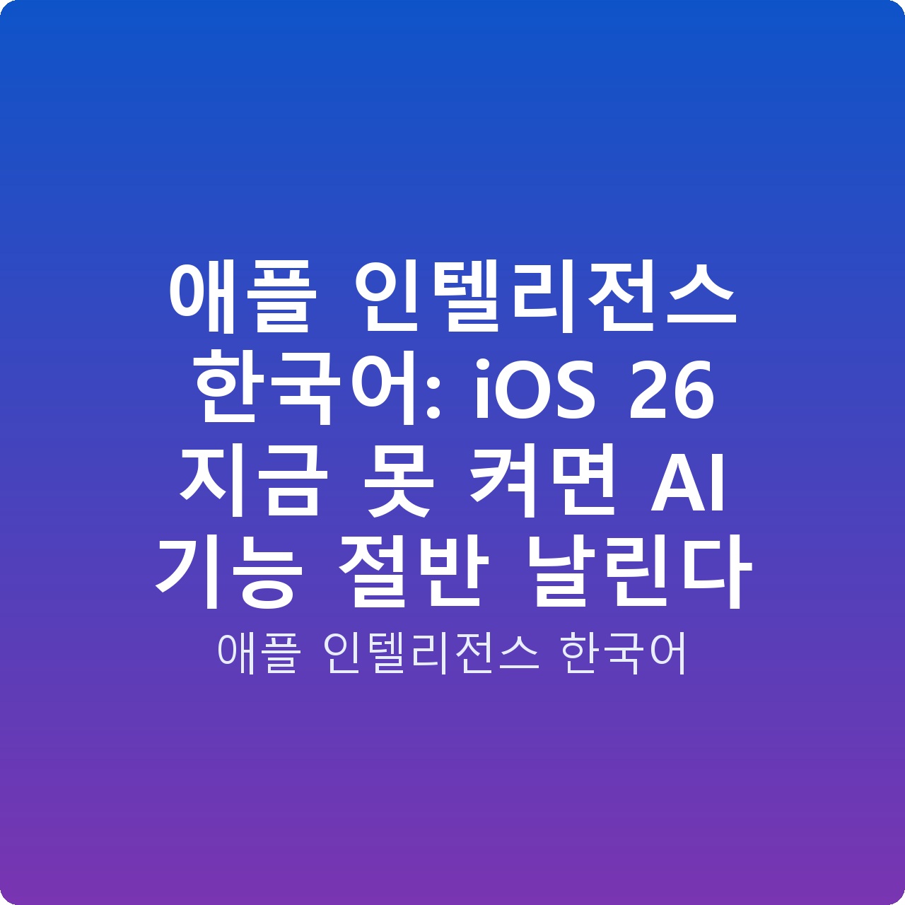 애플 인텔리전스 한국어: iOS 26 지금 못 켜면 AI 기능 절반 날린다