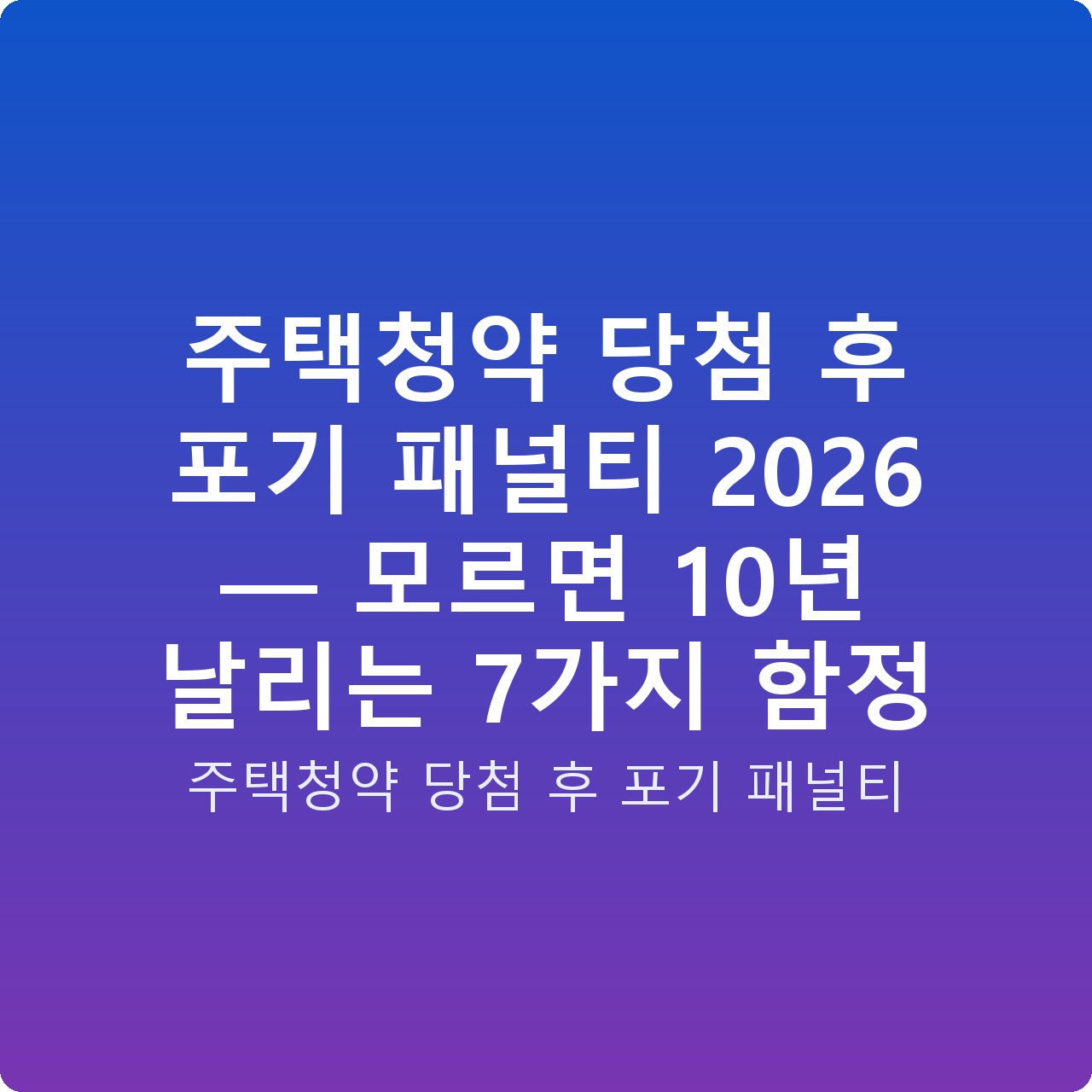 주택청약 당첨 후 포기 패널티 2026 — 모르면 10년 날리는 7가지 함정