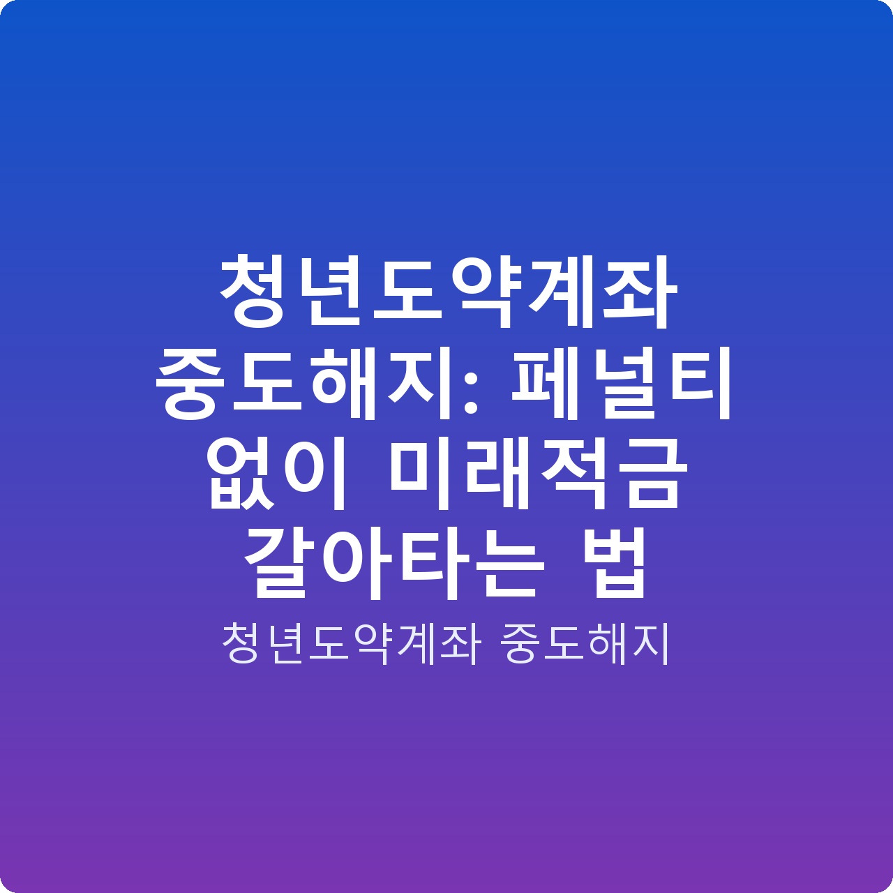 청년도약계좌 중도해지: 페널티 없이 미래적금 갈아타는 법