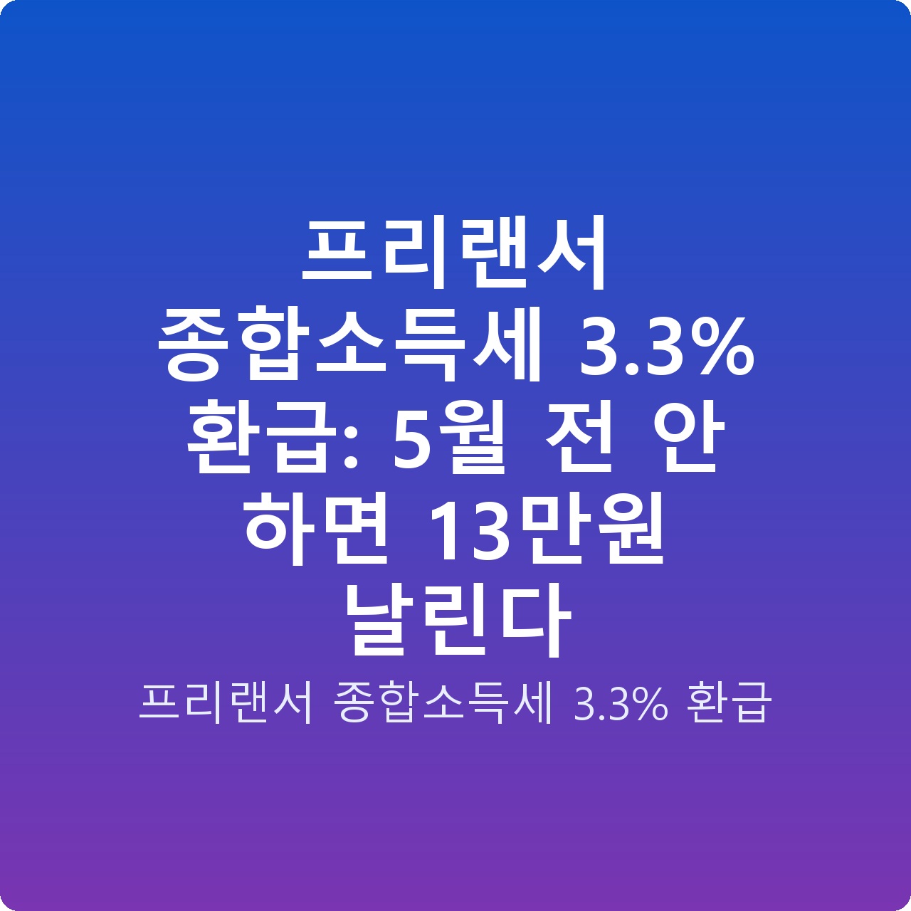 프리랜서 종합소득세 3.3% 환급: 5월 전 안 하면 13만원 날린다