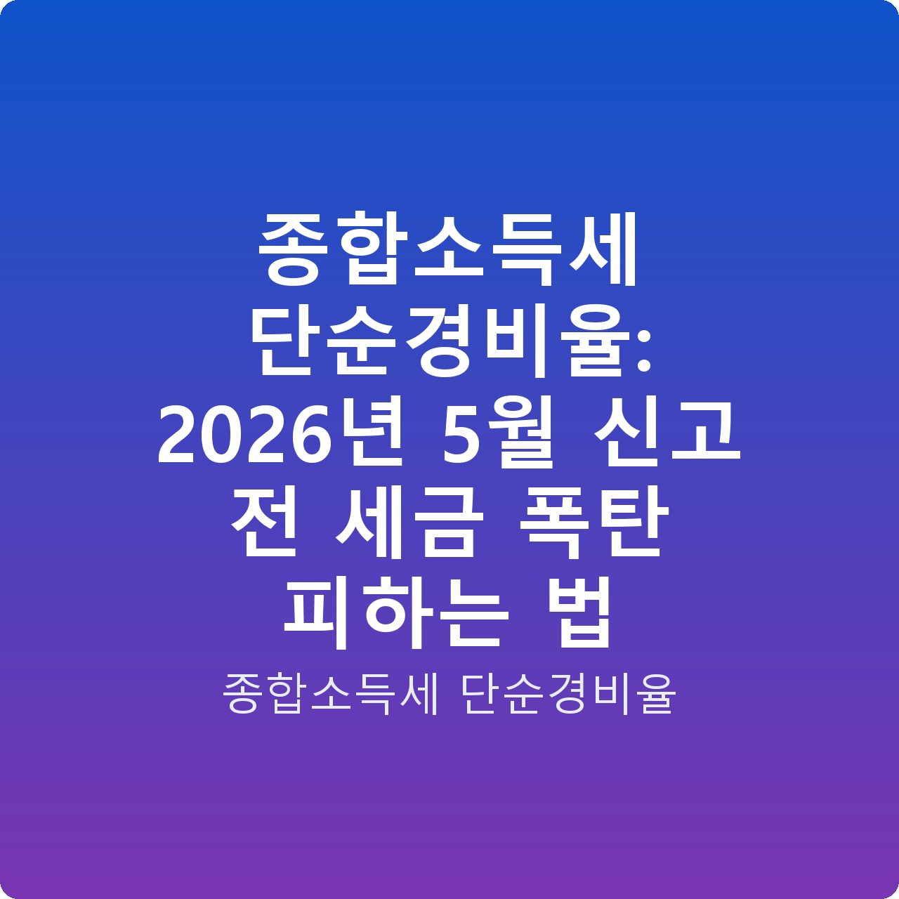 종합소득세 단순경비율: 2026년 5월 신고 전 세금 폭탄 피하는 법