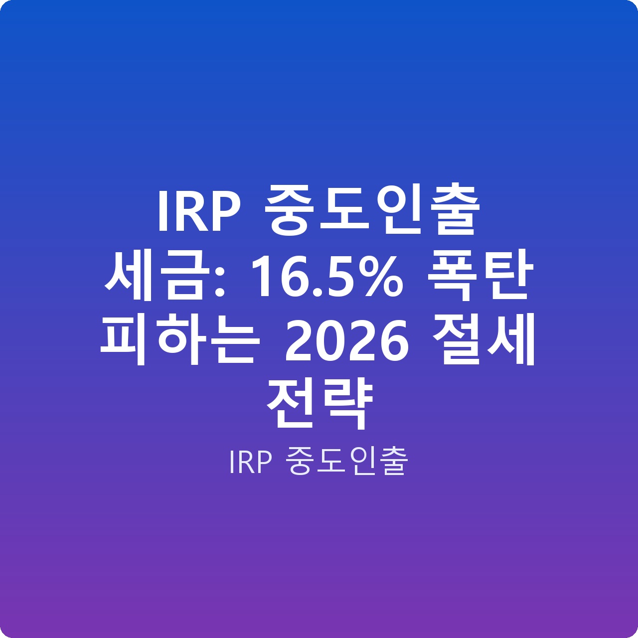 IRP 중도인출 세금: 16.5% 폭탄 피하는 2026 절세 전략