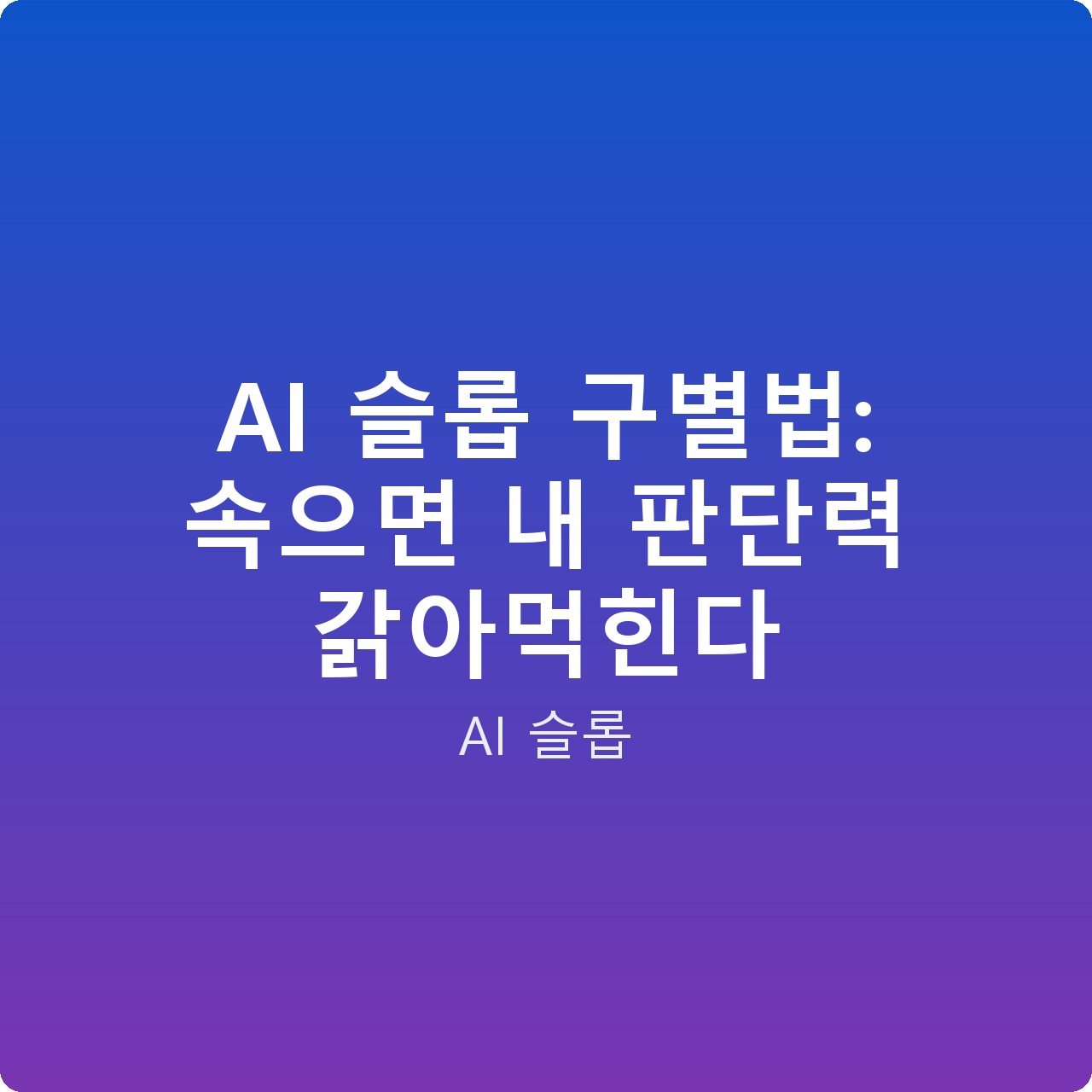 AI 슬롭 구별법: 속으면 내 판단력 갉아먹힌다