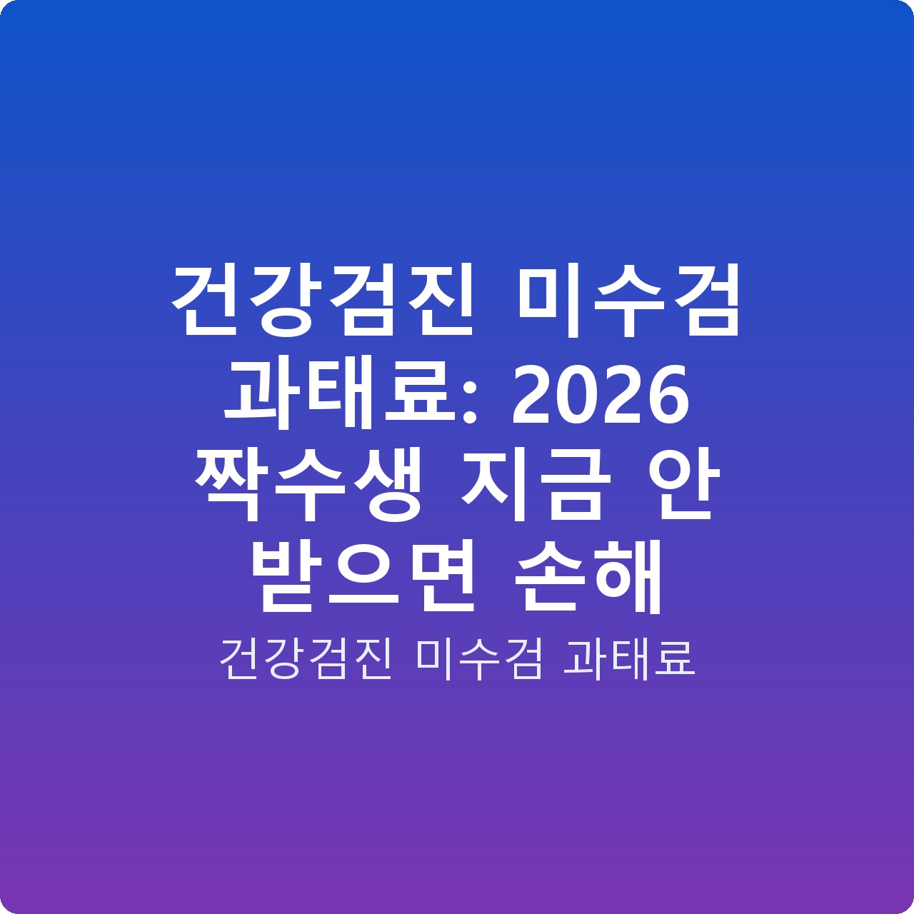 건강검진 미수검 과태료: 2026 짝수생 지금 안 받으면 손해