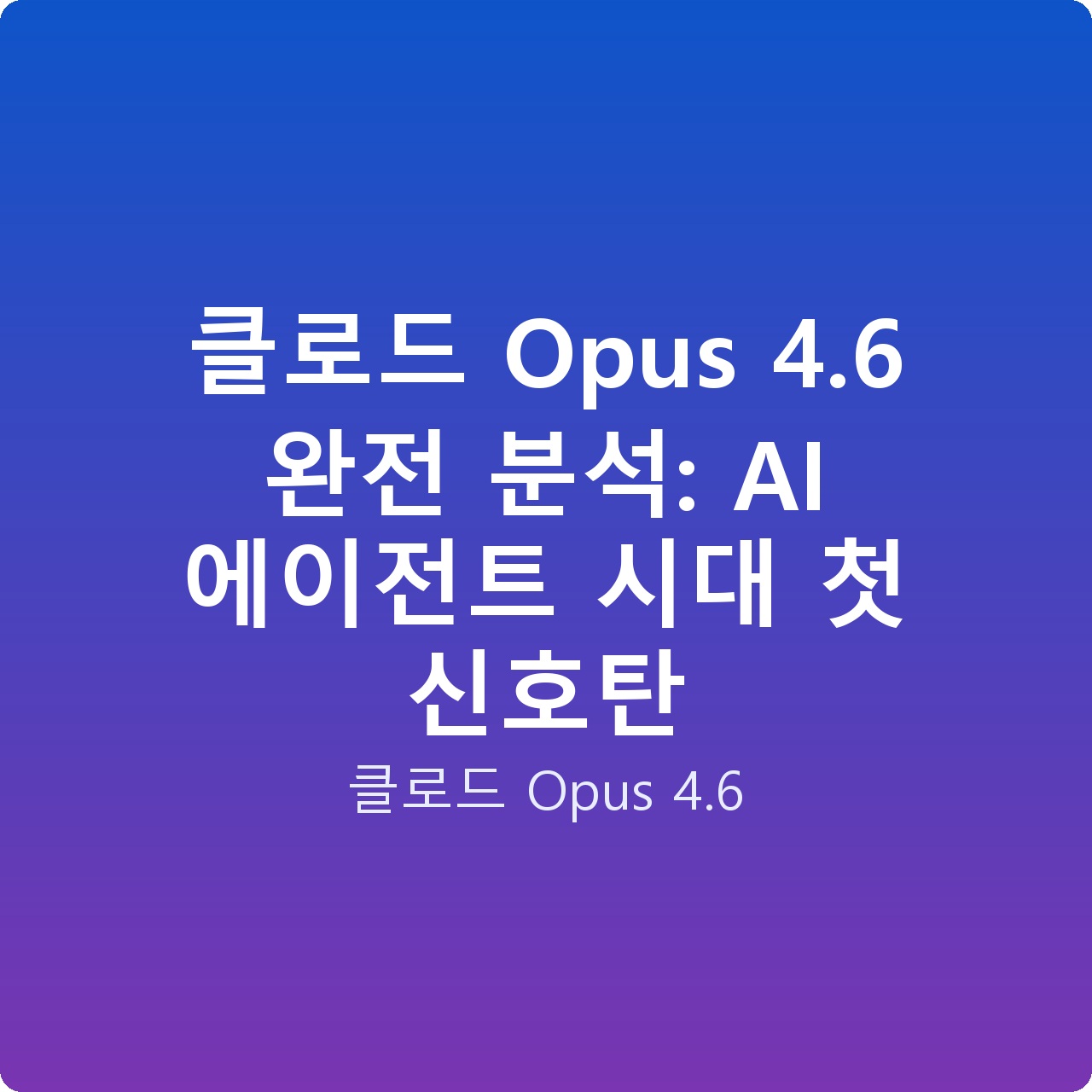 클로드 Opus 4.6 완전 분석: AI 에이전트 시대 첫 신호탄