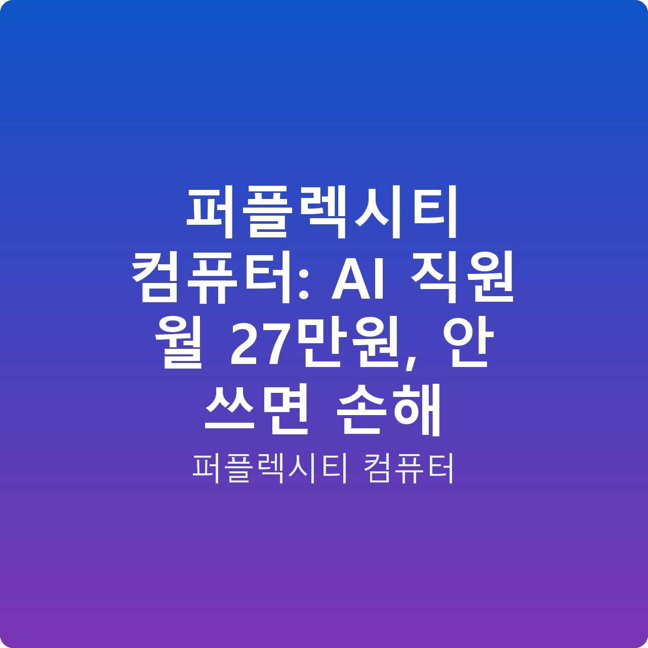 퍼플렉시티 컴퓨터: AI 직원 월 27만원, 안 쓰면 손해