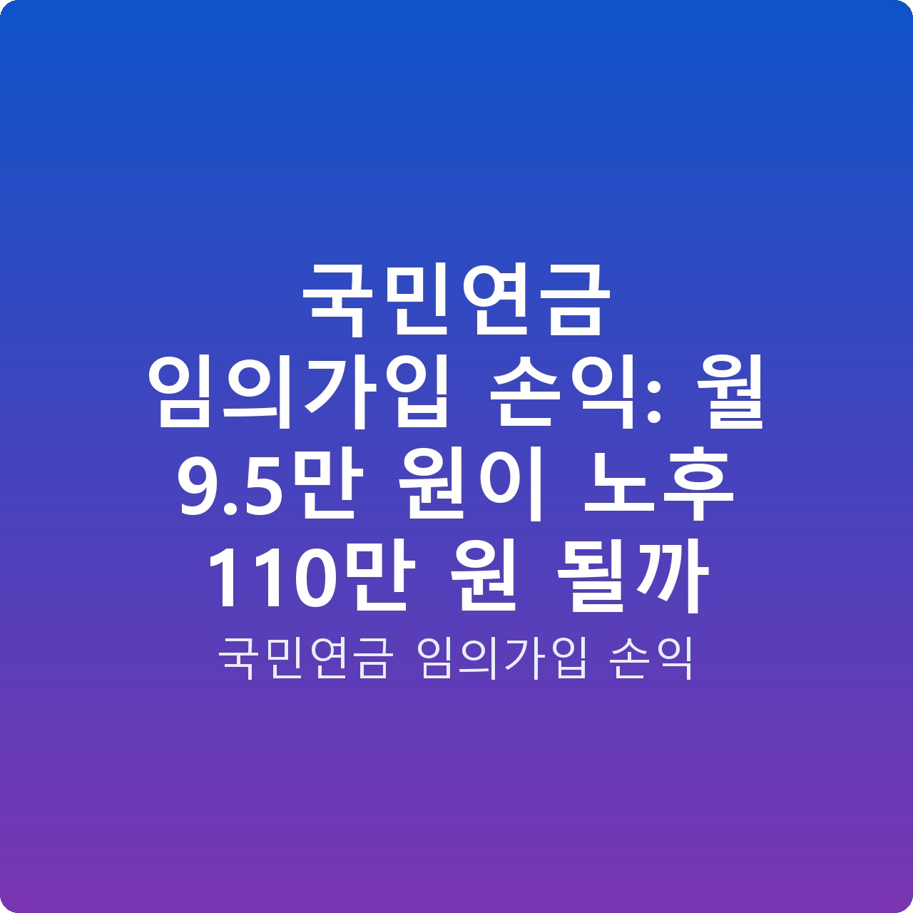 국민연금 임의가입 손익: 월 9.5만 원이 노후 110만 원 될까