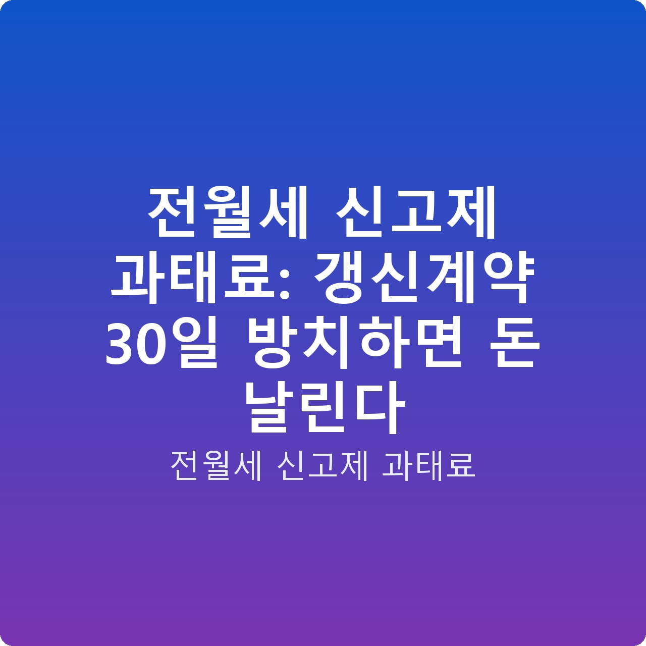 전월세 신고제 과태료: 갱신계약 30일 방치하면 돈 날린다