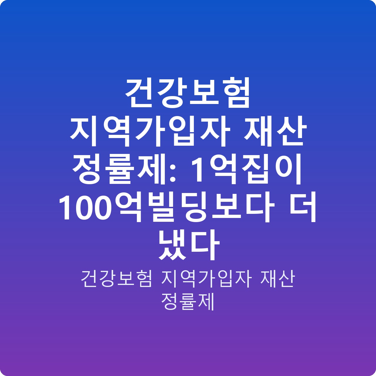 건강보험 지역가입자 재산 정률제: 1억집이 100억빌딩보다 더 냈다