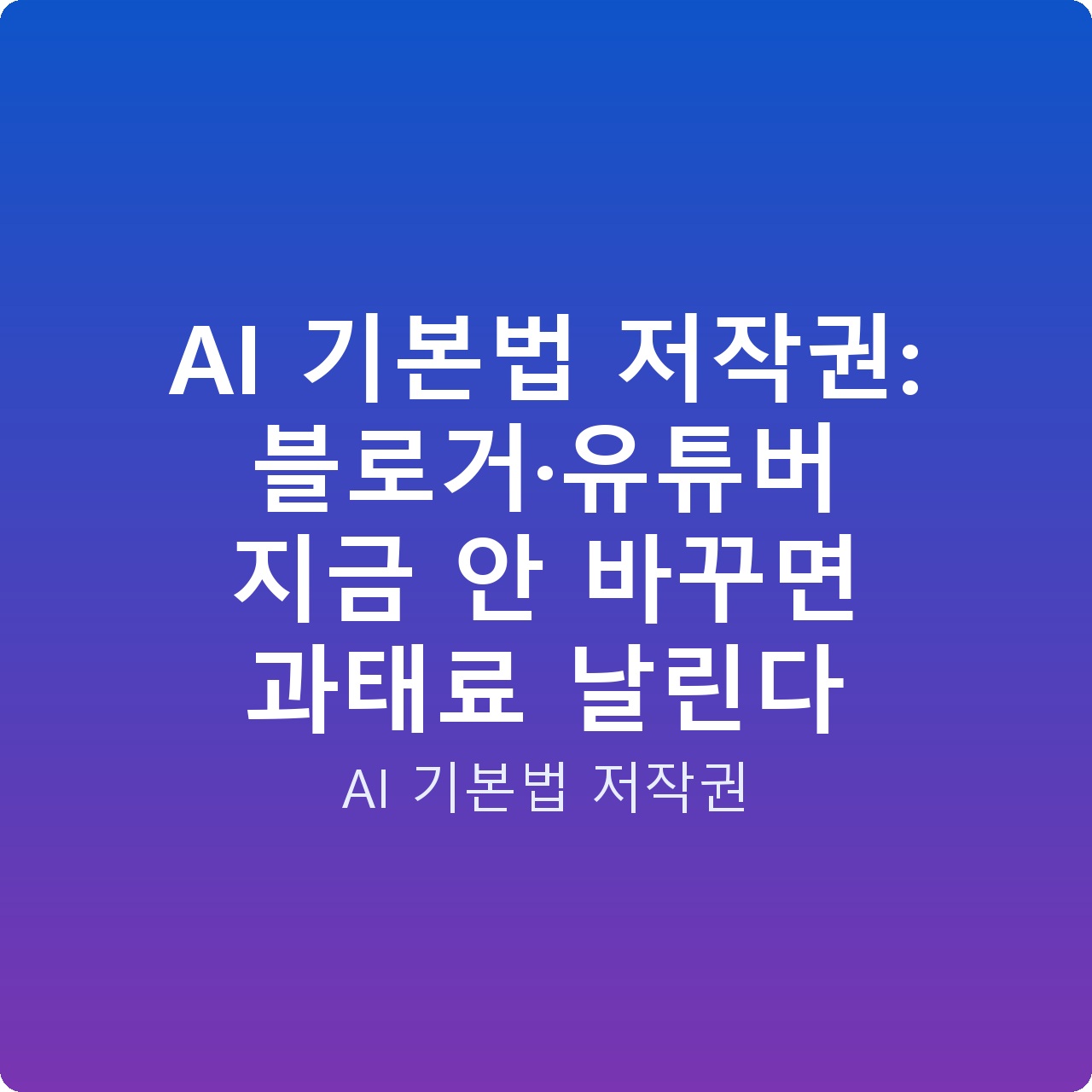 AI 기본법 저작권: 블로거·유튜버 지금 안 바꾸면 과태료 날린다