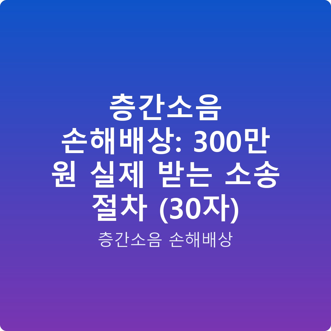 층간소음 손해배상: 300만 원 실제 받는 소송 절차 (30자)