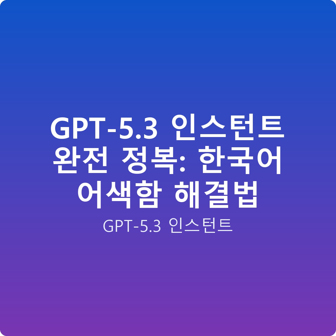 GPT-5.3 인스턴트 완전 정복: 한국어 어색함 해결법