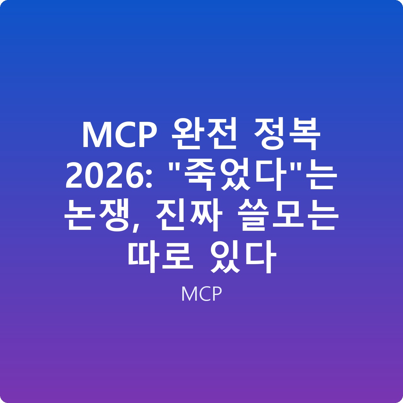 MCP 완전 정복 2026: “죽었다”는 논쟁, 진짜 쓸모는 따로 있다