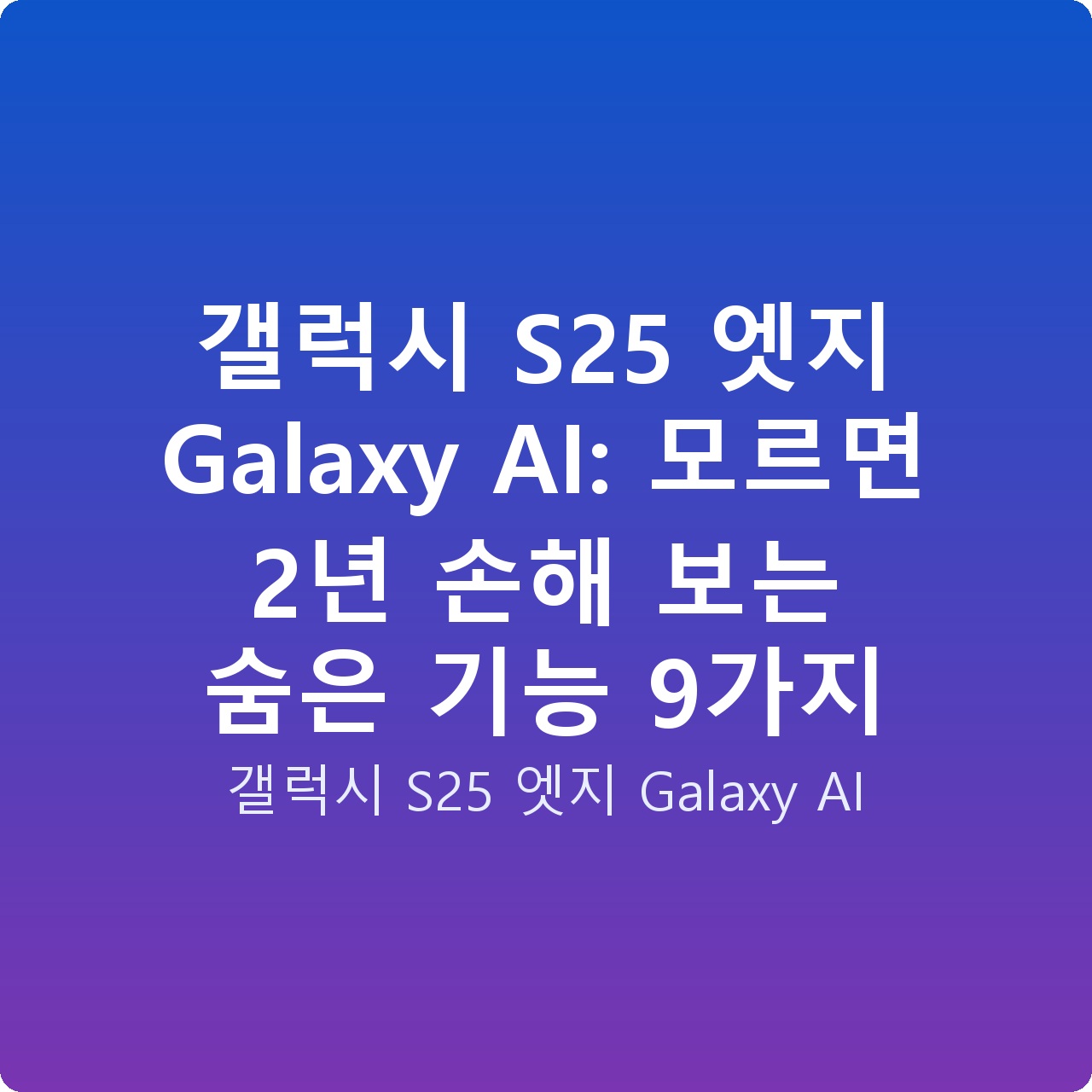 갤럭시 S25 엣지 Galaxy AI: 모르면 2년 손해 보는 숨은 기능 9가지