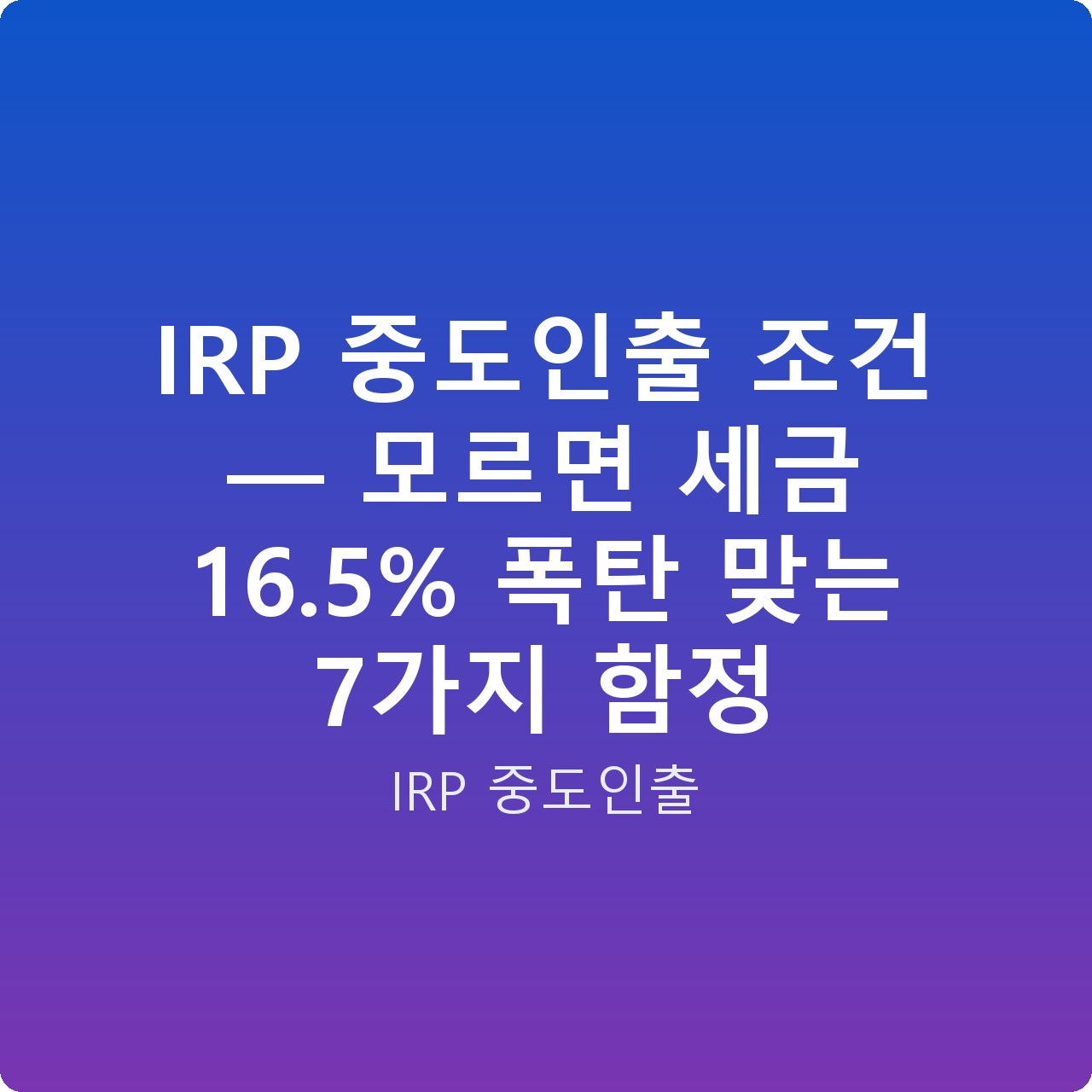 IRP 중도인출 조건 — 모르면 세금 16.5% 폭탄 맞는 7가지 함정