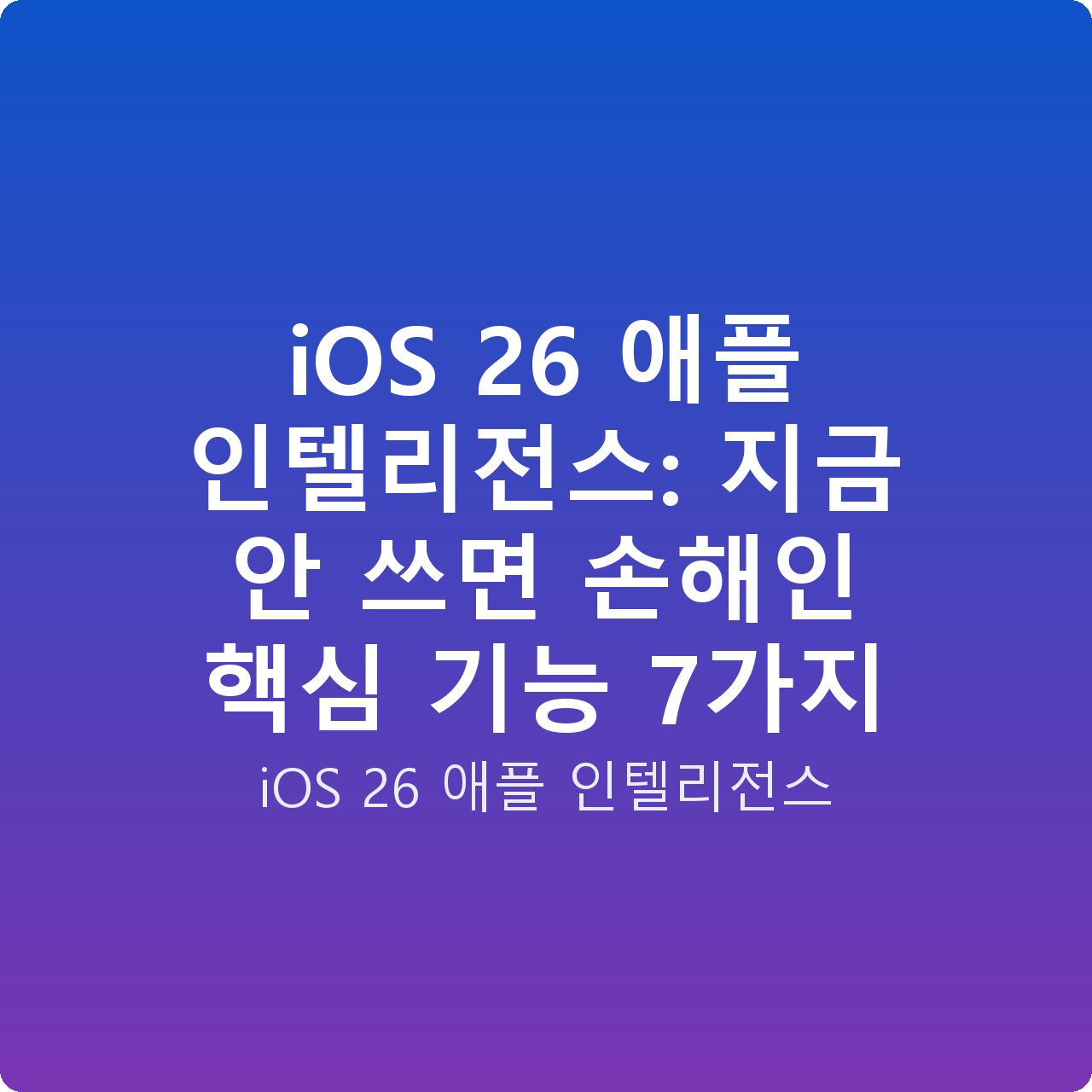 iOS 26 애플 인텔리전스: 지금 안 쓰면 손해인 핵심 기능 7가지