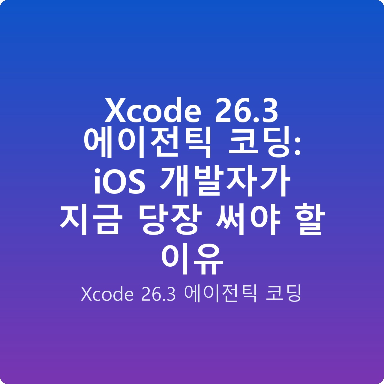 Xcode 26.3 에이전틱 코딩: iOS 개발자가 지금 당장 써야 할 이유