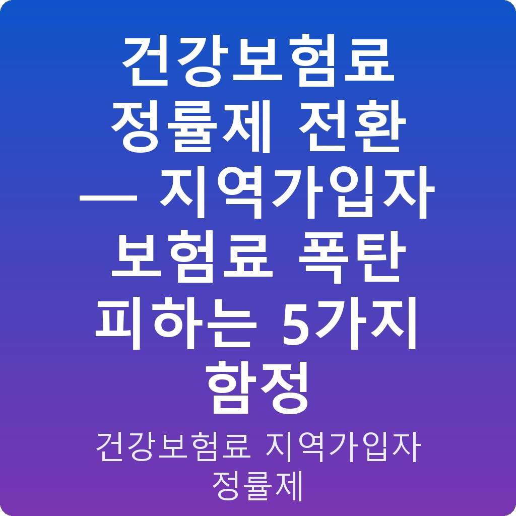 건강보험료 정률제 전환 — 지역가입자 보험료 폭탄 피하는 5가지 함정