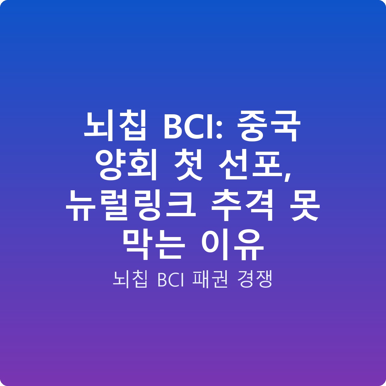 뇌칩 BCI: 중국 양회 첫 선포, 뉴럴링크 추격 못 막는 이유