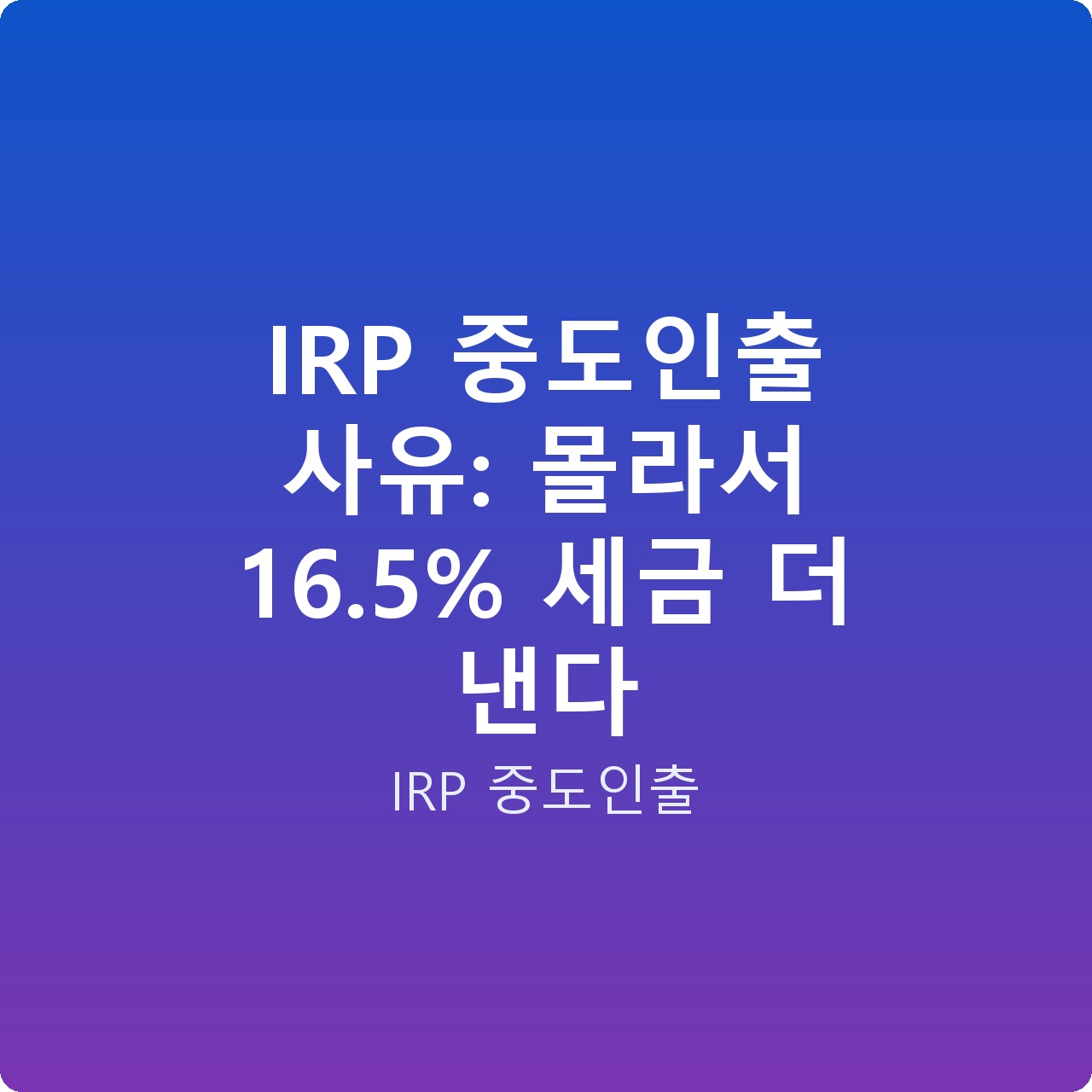 IRP 중도인출 사유: 몰라서 16.5% 세금 더 낸다