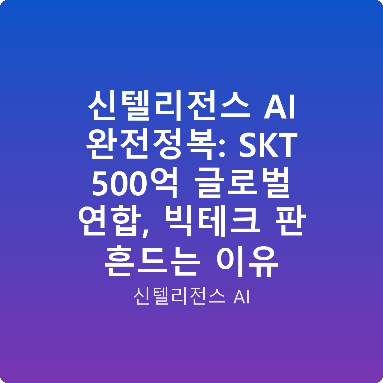 신텔리전스 AI 완전정복: SKT 500억 글로벌 연합, 빅테크 판 흔드는 이유