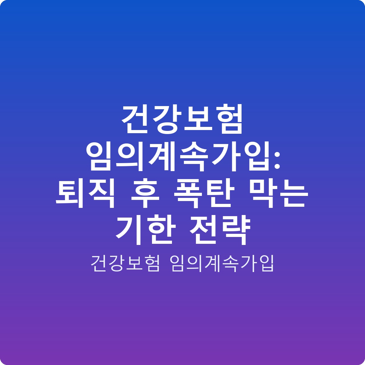 건강보험 임의계속가입: 퇴직 후 폭탄 막는 기한 전략